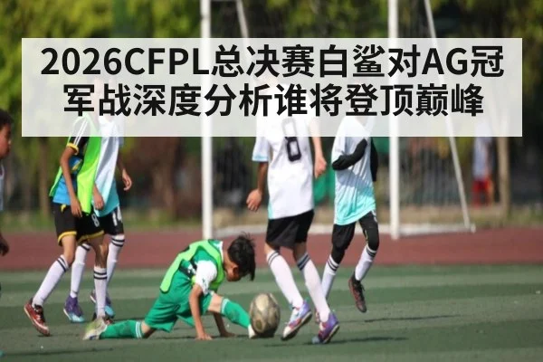 2026CFPL总决赛白鲨对AG冠军战深度分析谁将登顶巅峰